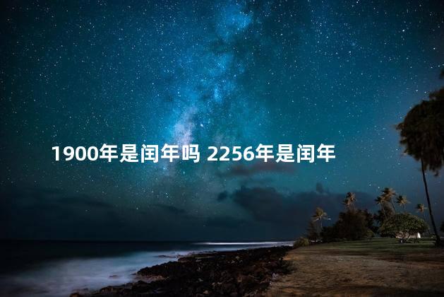 1900年是闰年吗 2256年是闰年吗